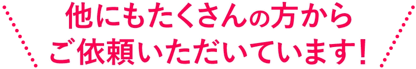 他にもたくさんご依頼いただいています